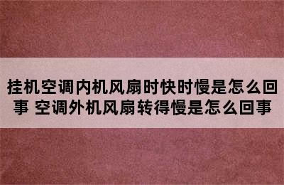 挂机空调内机风扇时快时慢是怎么回事 空调外机风扇转得慢是怎么回事